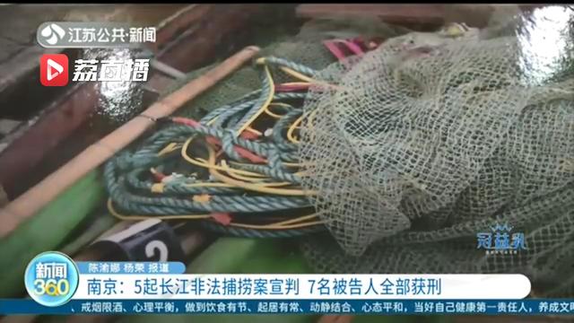 5起长江非法捕捞案南京宣判 7名被告人犯非法捕捞水产品罪全部获刑