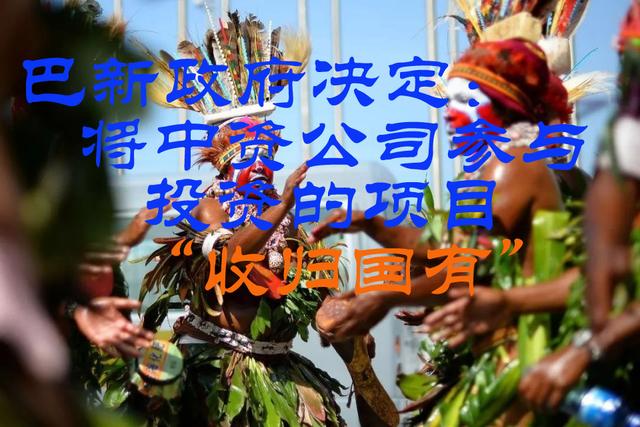巴新政府决定将中资公司参与投资的项目“收归国有”？