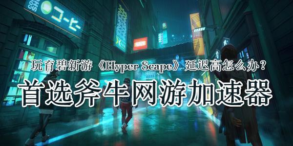 玩育碧大逃杀新作《Hyper Scape》延迟高怎么办？用斧牛加速器