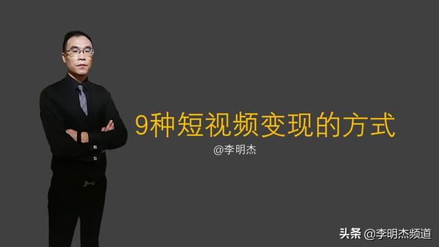 李明杰聊短视频，9种短视频变现的方式，你知道几个？