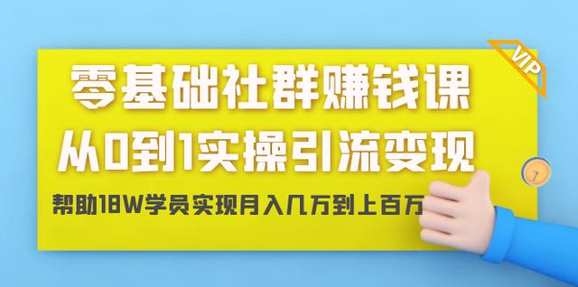 零基础社群挣钱课：从0到1实操引流变现，帮助18W学员实现月入几W到上百W