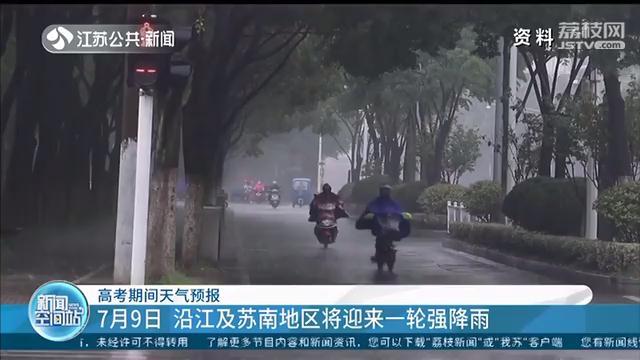 江苏高考天气：7月9日，沿江及苏南地区将迎来一轮强降雨