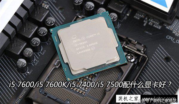 i5 7600/7600K/7500/7400配什么显卡好？