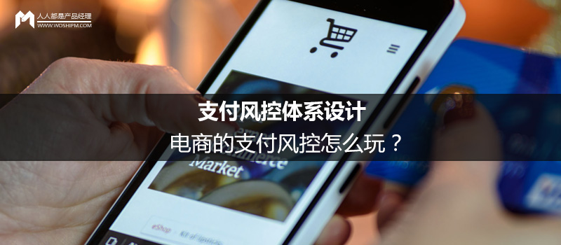 支付风控体系设计：电商的支付风控怎么玩？