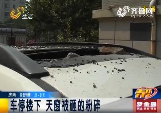 淄博:小区内车停楼下 天窗被砸得粉碎