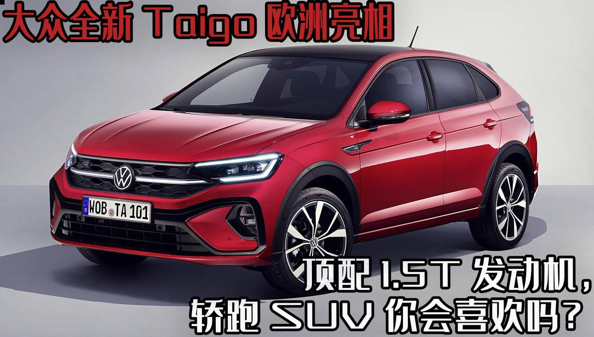 大众全新Taigo欧洲亮相，顶配1.5T发动机，轿跑SUV你会喜欢吗？
