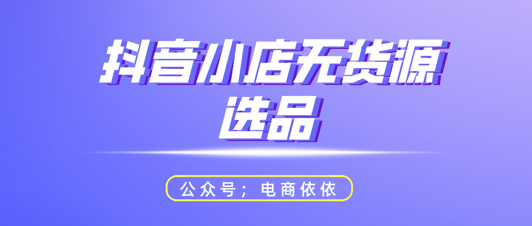 分靠选品3分靠运营的“抖音小店无货源”应该怎样去选品"