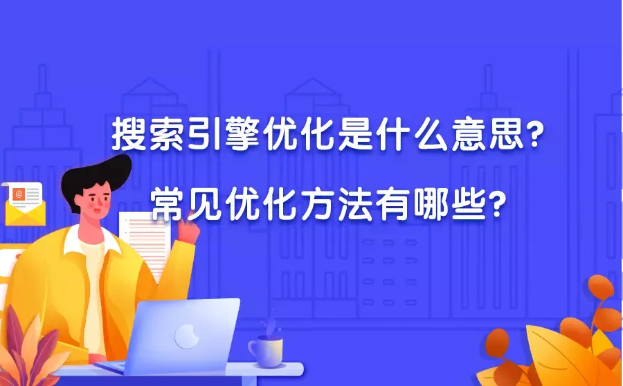 搜索引擎优化是什么意思？常见优化方法有哪些？