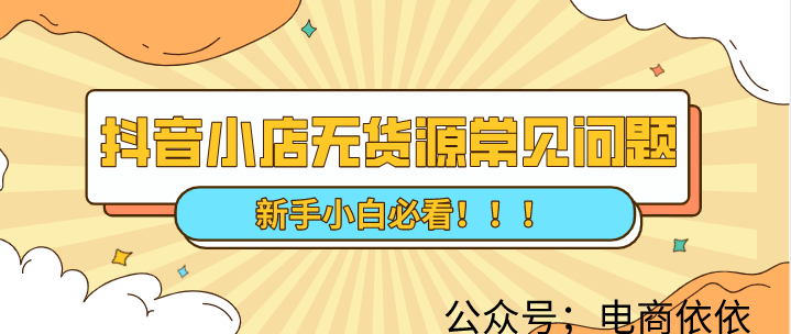 新手小白，不知道的那些关于，抖音小店无货源常见问题详解