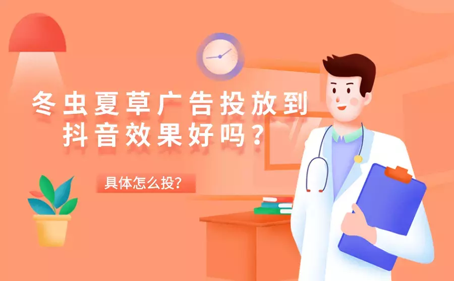 冬虫夏草广告投放到抖音效果好吗？详细怎么投？