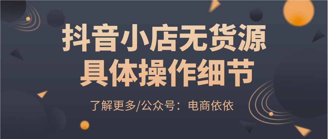 电商依依：新手小白怎么开好抖音无货源小店？具体操作细节分享