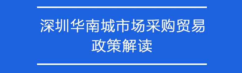 深圳华南城市场采购贸易政策解读