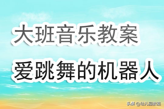 幼儿园大班音乐活动教案《爱跳舞的机器人》