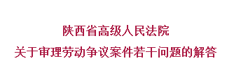 陕西省高院发布《关于审理劳动争议案件若干问题的解答》24条|