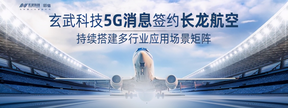 玄武科技5G消息签约长龙航空 持续搭建多行业应用场景矩阵
