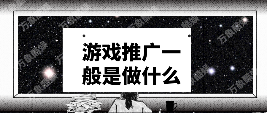 游戏推广一般是做什么