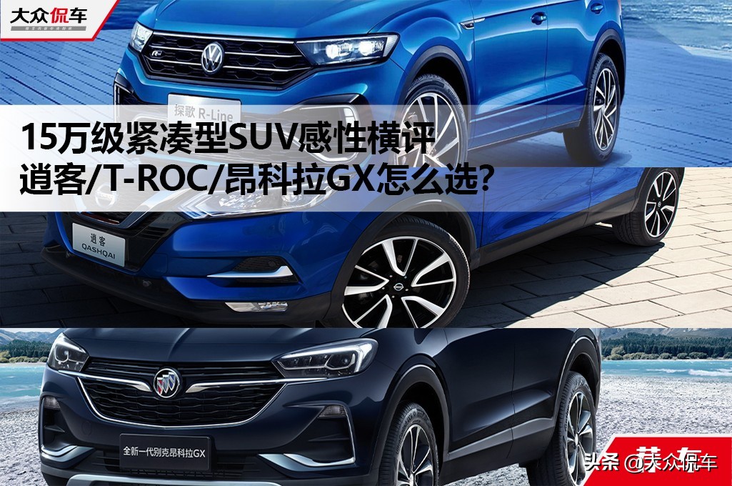 15万级紧凑型SUV，逍客/T-ROC/昂科拉GX怎么选？