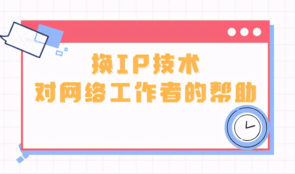换IP技术对网络工作者的帮助