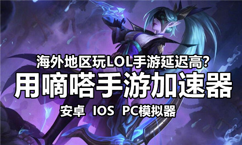 海外玩国服LOL英雄联盟手游延迟高卡顿怎么办？用嘀嗒手游加速器