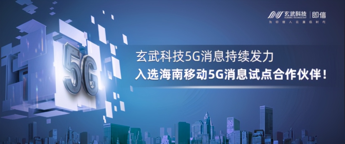 玄武科技5G消息持续发力，入选海南移动5G消息试点合作伙伴