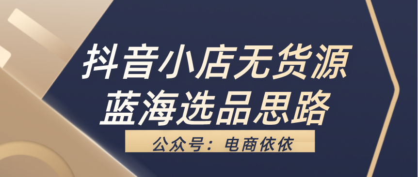 你知道抖音小店无货源蓝海产品怎么选吗？选品思路又是什么呢？