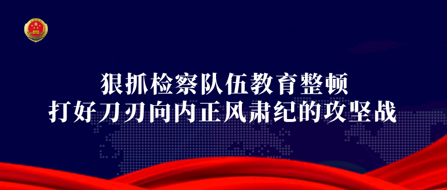 教育整顿丨省检察院召开全省第二批检察队伍教育整顿领导小组第三次会议和院党组（扩大）会议