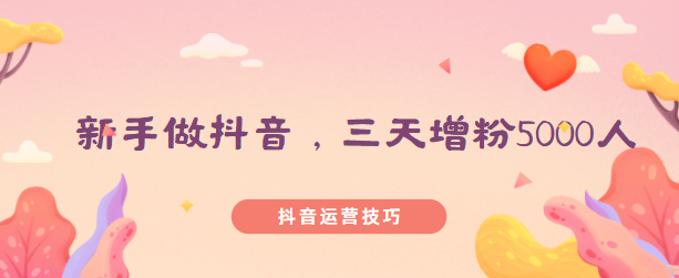 新手做抖音3个方法,三天增粉5000人就是怎么容易