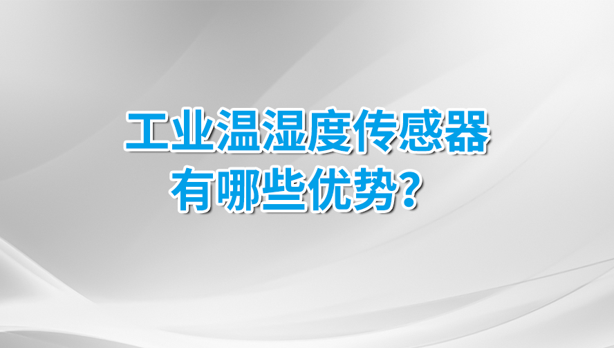 工业温湿度传感器有哪些优势？