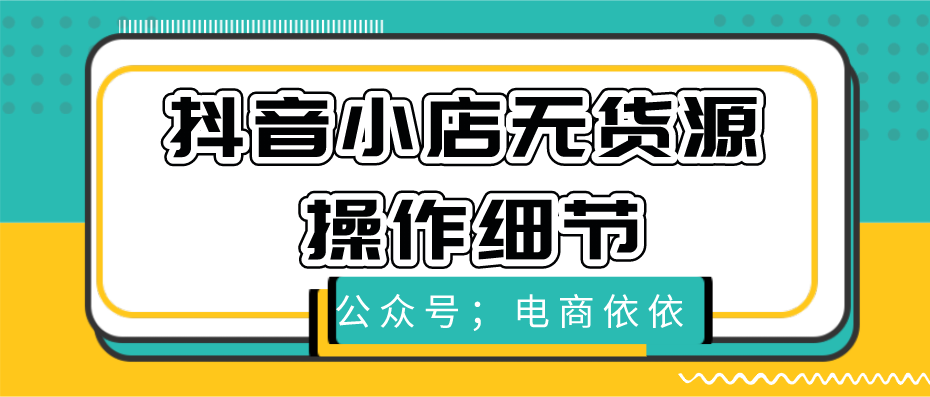 抖音小店无货源店群实际操作细节分享，纯干货分享，建议收藏