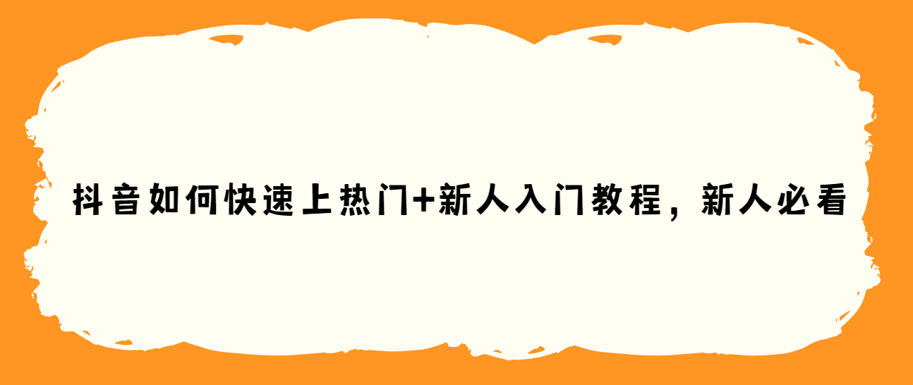 抖音如何快速上热门+新人入门教程分享