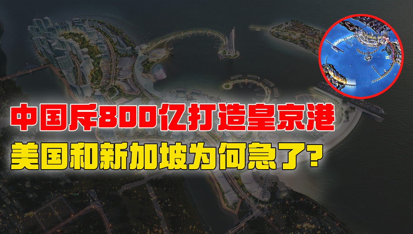 中国斥资800亿打造的皇京港，却令美新两国焦虑不已，这是为何？