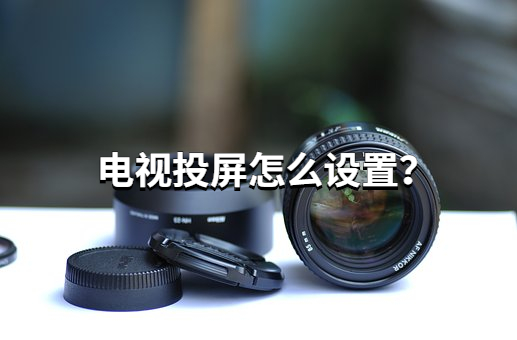 电视投屏怎么设置？试试参考这篇教程
