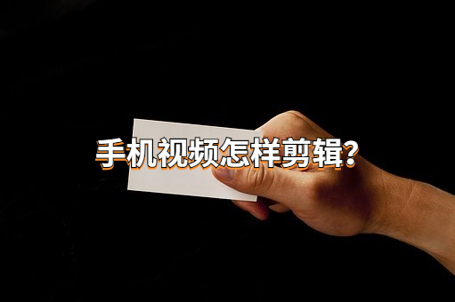 手机视频怎样剪辑？轻松制作热门视频